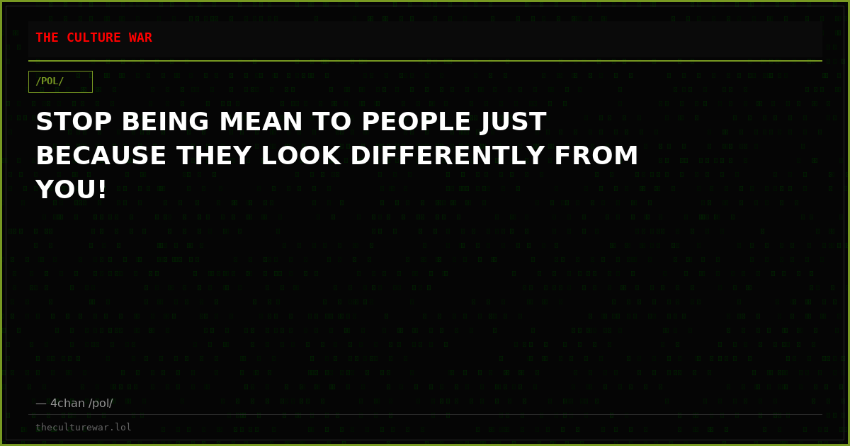 STOP BEING MEAN TO PEOPLE JUST BECAUSE THEY LOOK DIFFERENTLY FROM YOU!