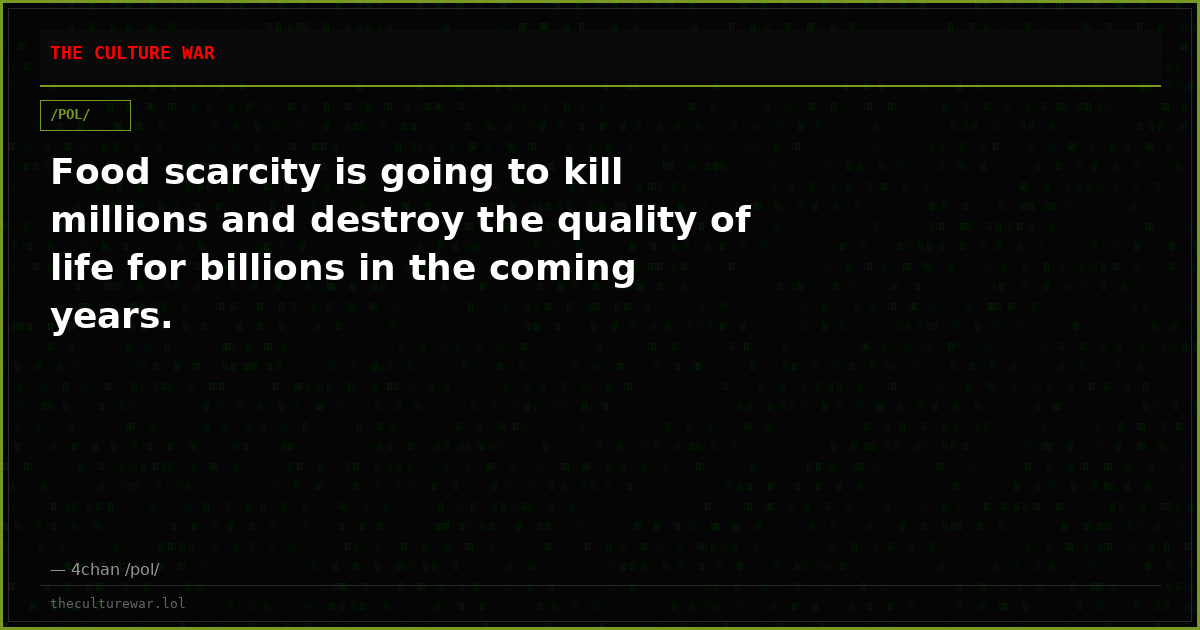 Food scarcity is going to kill millions and destroy the quality of life for billions in the coming years.