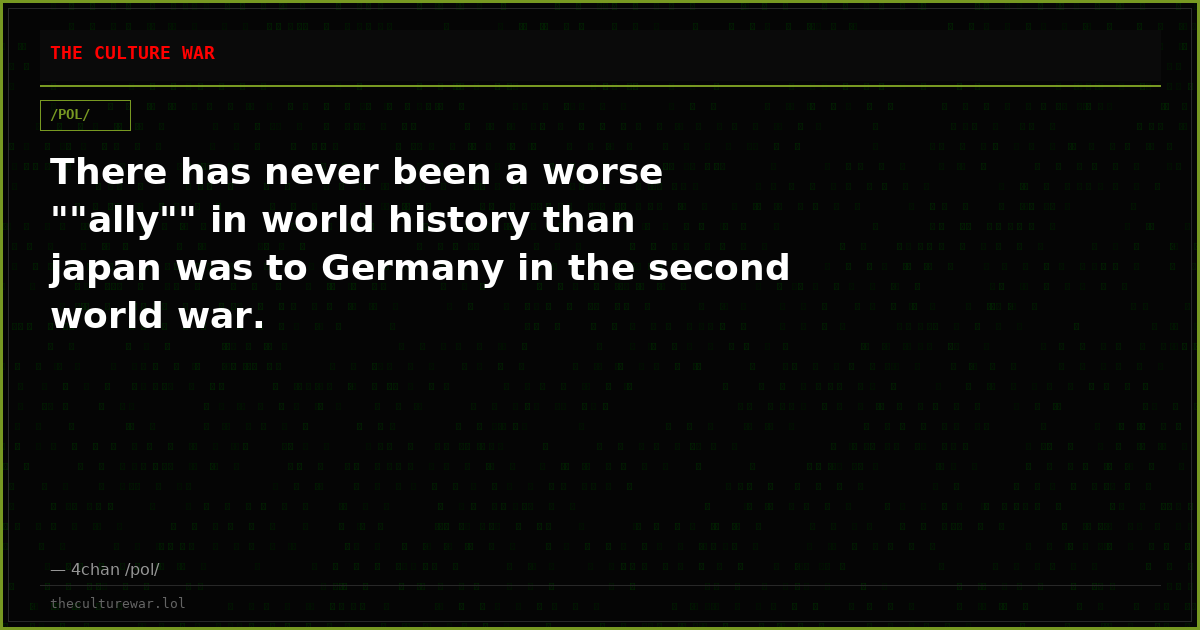 There has never been a worse ""ally"" in world history than japan was to Germany in the second world war.