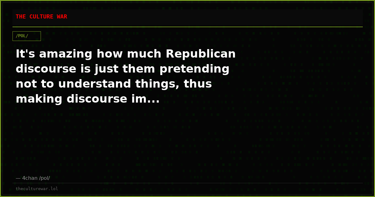 It's amazing how much Republican discourse is just them pretending not to understand things, thus making discourse im...