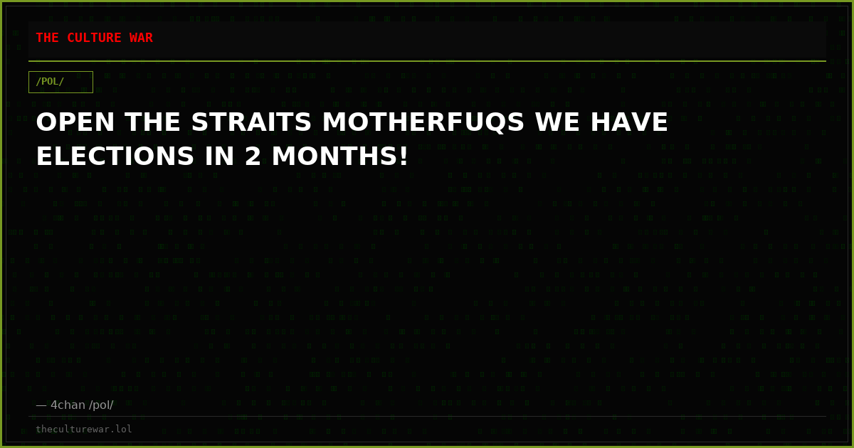OPEN THE STRAITS MOTHERFUQS WE HAVE ELECTIONS IN 2 MONTHS!