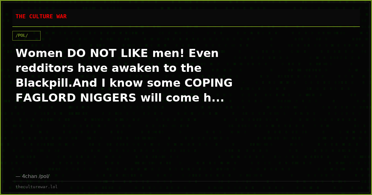 Women DO NOT LIKE men! Even redditors have awaken to the Blackpill.And I know some COPING FAGLORD NIGGERS will come h...