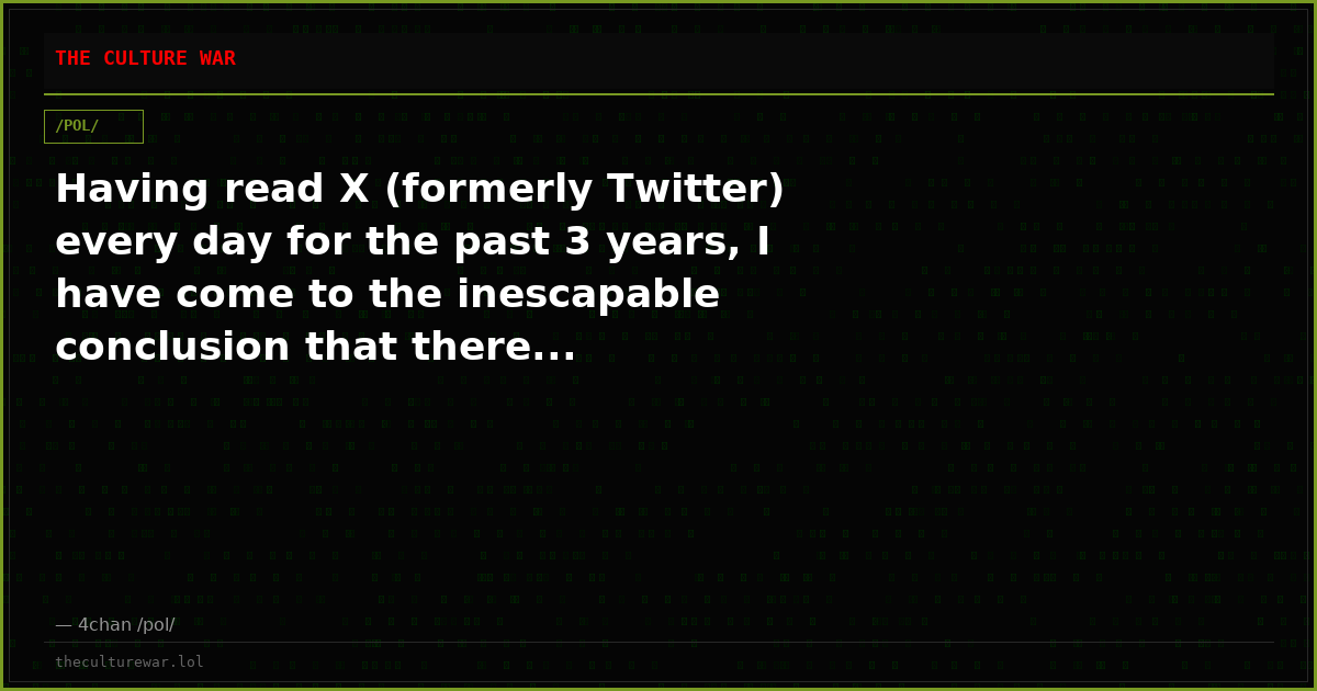 Having read X (formerly Twitter) every day for the past 3 years, I have come to the inescapable conclusion that there...