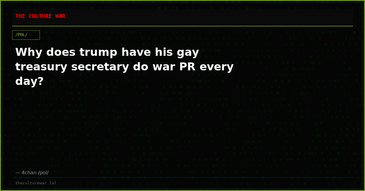 Why does trump have his gay treasury secretary do war PR every day?