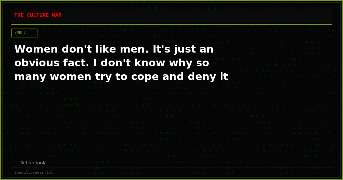 Women don't like men. It's just an obvious fact. I don't know why so many women try to cope and deny it