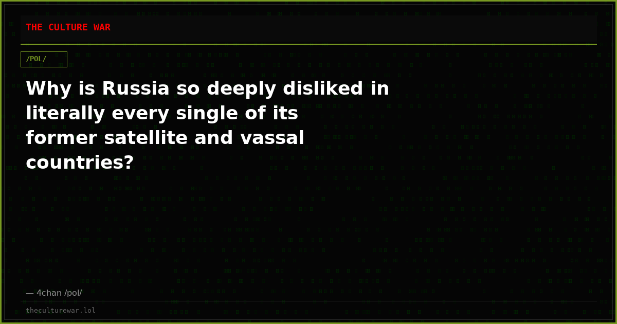 Why is Russia so deeply disliked in literally every single of its former satellite and vassal countries?