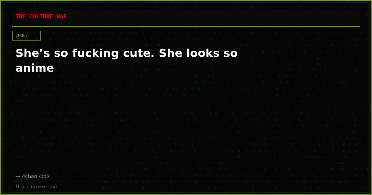 She’s so fucking cute. She looks so anime