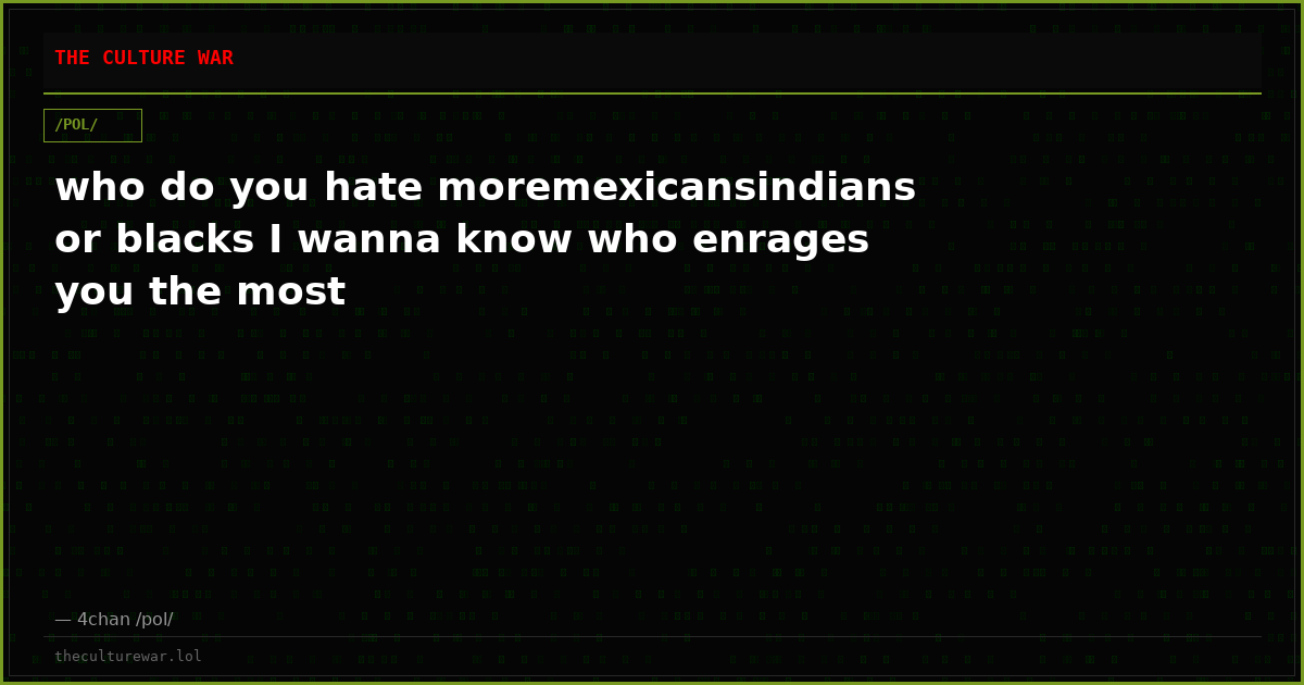 who do you hate moremexicansindians or blacks I wanna know who enrages you the most