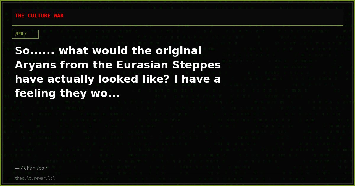 So...... what would the original Aryans from the Eurasian Steppes have actually looked like? I have a feeling they wo...