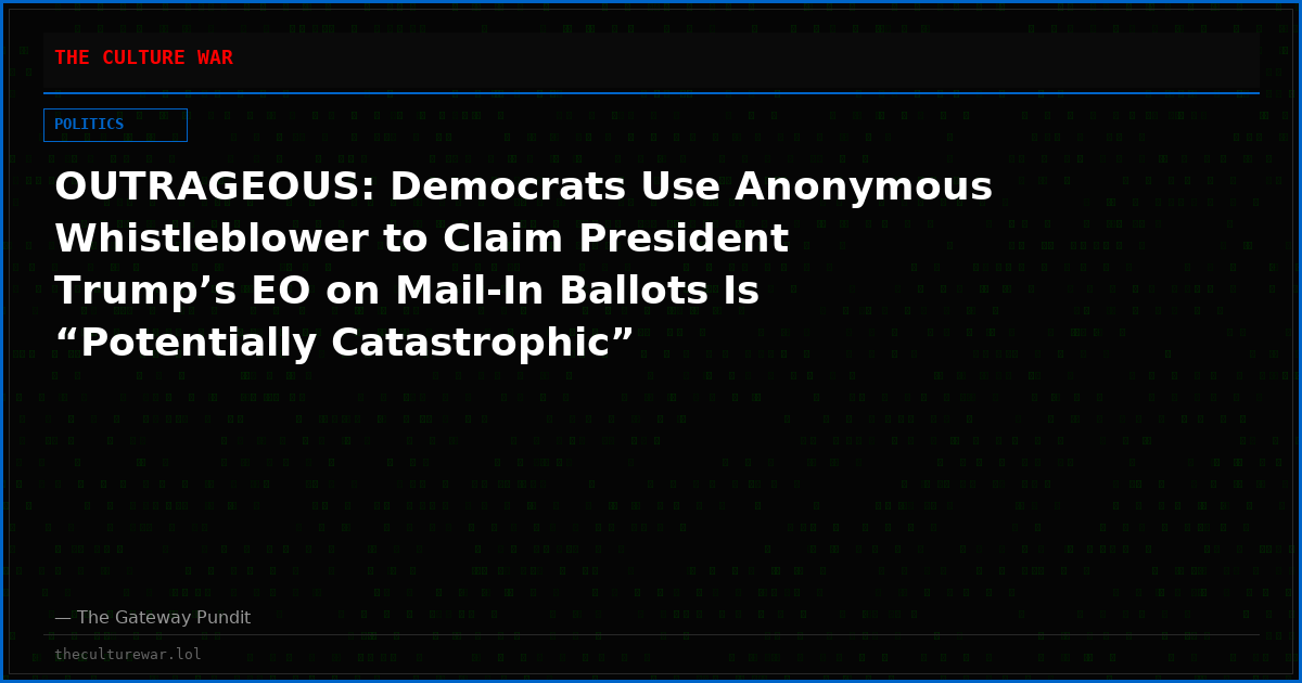 OUTRAGEOUS: Democrats Use Anonymous Whistleblower to Claim President Trump’s EO on Mail-In Ballots Is “Potentially Catastrophic”