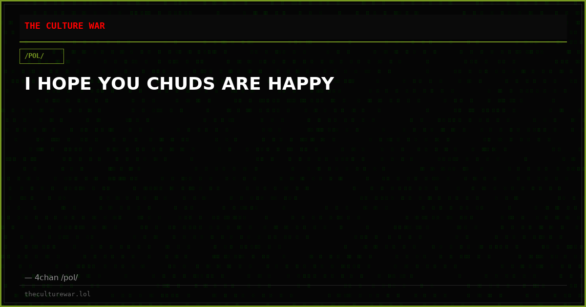 I HOPE YOU CHUDS ARE HAPPY