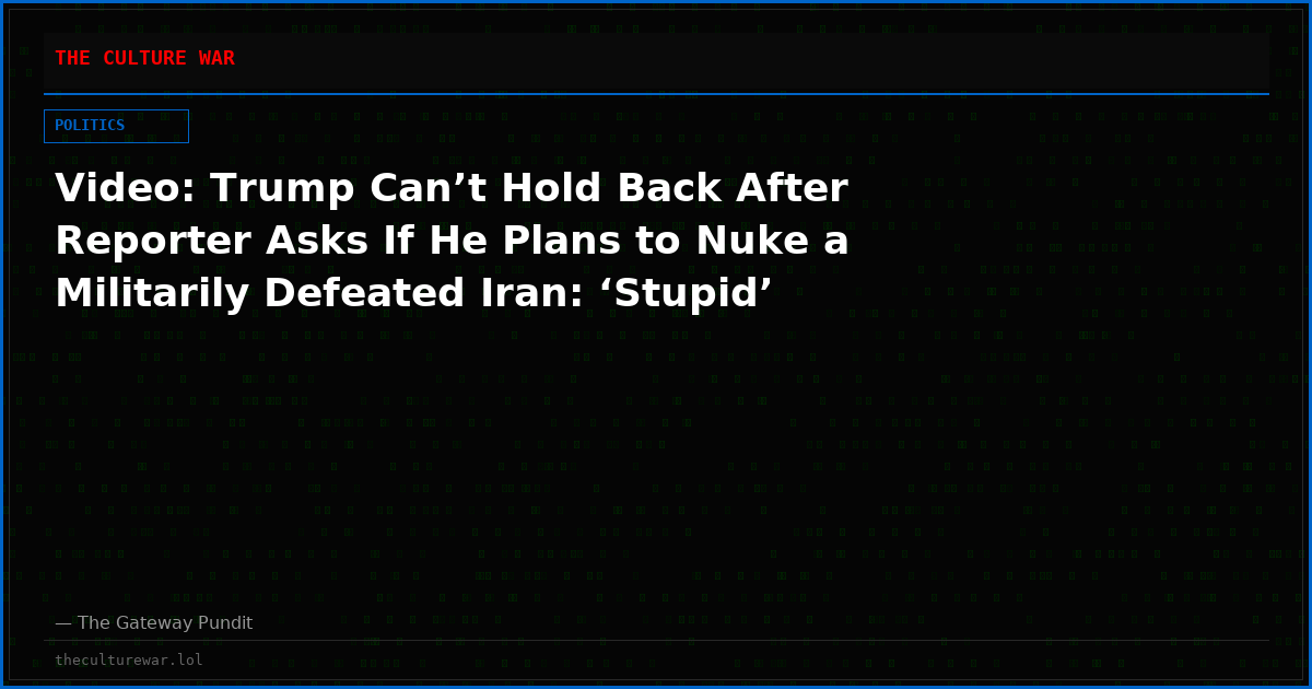 Video: Trump Can’t Hold Back After Reporter Asks If He Plans to Nuke a Militarily Defeated Iran: ‘Stupid’