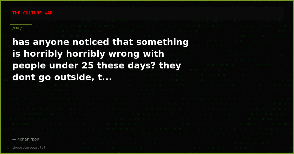 has anyone noticed that something is horribly horribly wrong with people under 25 these days? they dont go outside, t...