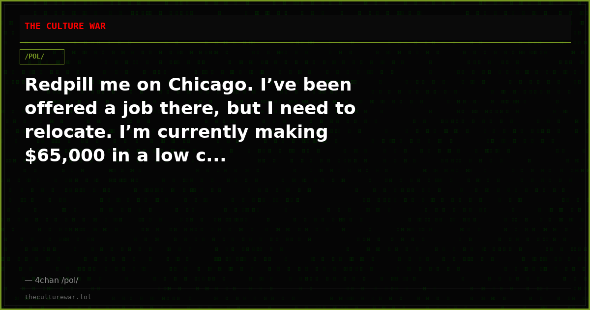 Redpill me on Chicago. I’ve been offered a job there, but I need to relocate. I’m currently making $65,000 in a low c...