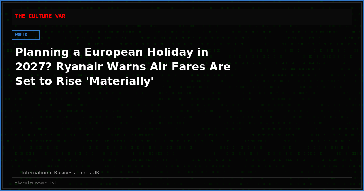 Planning a European Holiday in 2027? Ryanair Warns Air Fares Are Set to Rise 'Materially'
