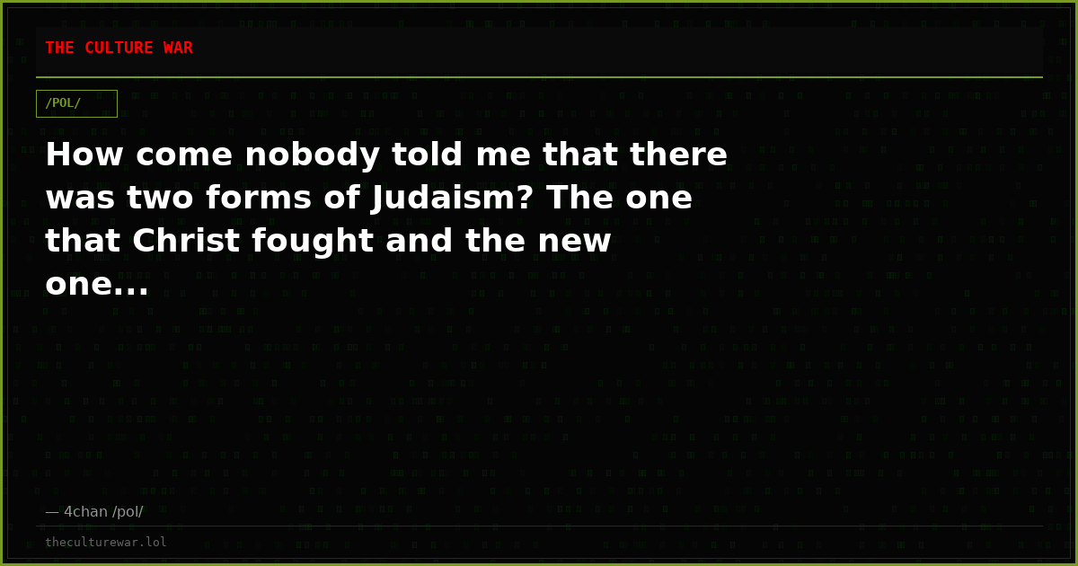 How come nobody told me that there was two forms of Judaism? The one that Christ fought and the new one...