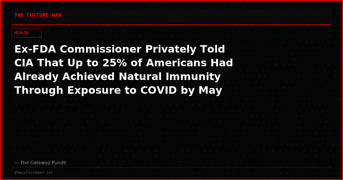 Ex-FDA Commissioner Privately Told CIA That Up to 25% of Americans Had Already Achieved Natural Immunity Through Exposure to COVID by May 2020, Unclassified Document Reveals