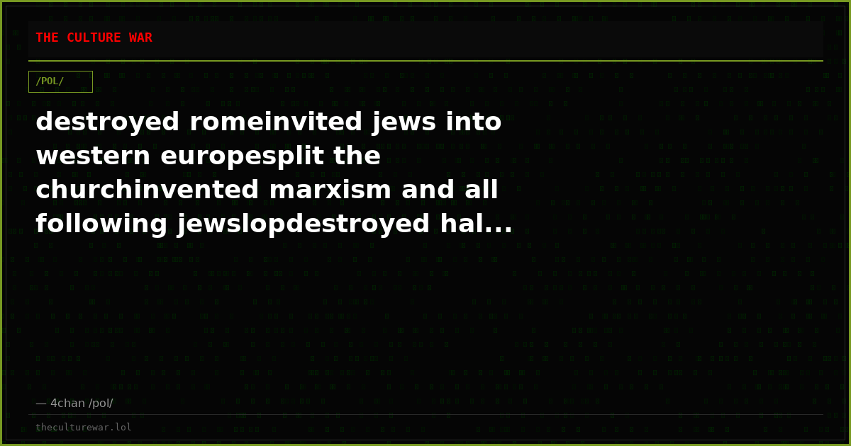 destroyed romeinvited jews into western europesplit the churchinvented marxism and all following jewslopdestroyed hal...