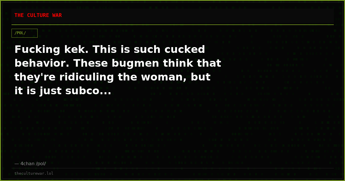 Fucking kek. This is such cucked behavior. These bugmen think that they're ridiculing the woman, but it is just subco...