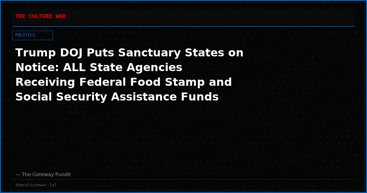 Trump DOJ Puts Sanctuary States on Notice: ALL State Agencies Receiving Federal Food Stamp and Social Security Assistance Funds Must Report Known Illegal Aliens to DHS Under Welfare Reform Law Passed by Congress in 1996