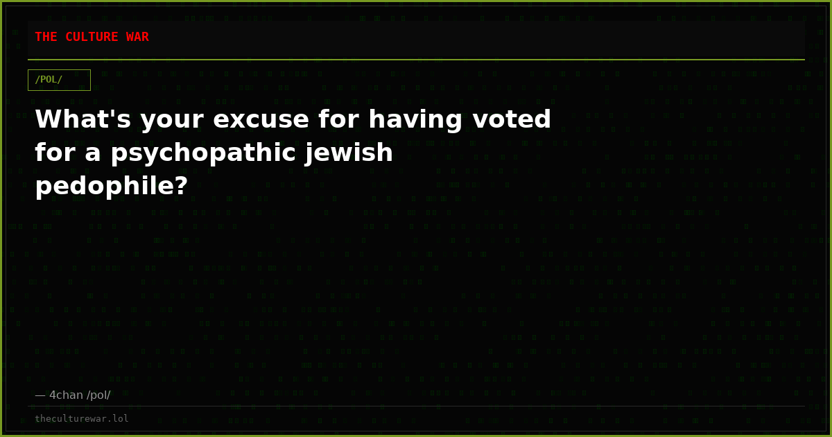 What's your excuse for having voted for a psychopathic jewish pedophile?