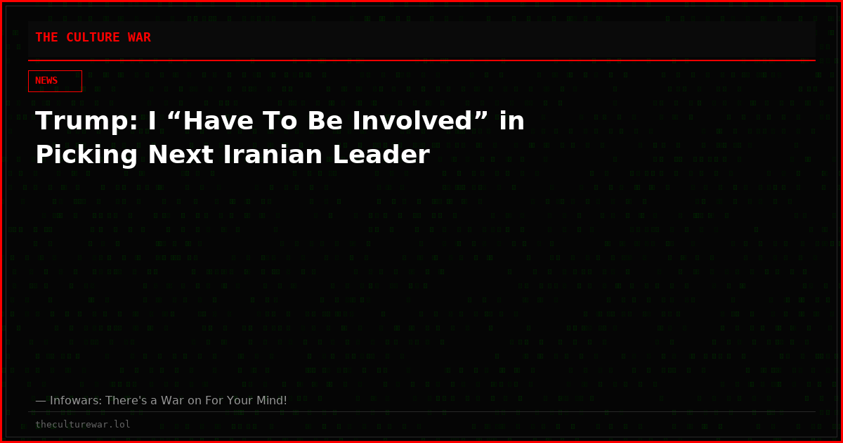 Trump: I “Have To Be Involved” in Picking Next Iranian Leader