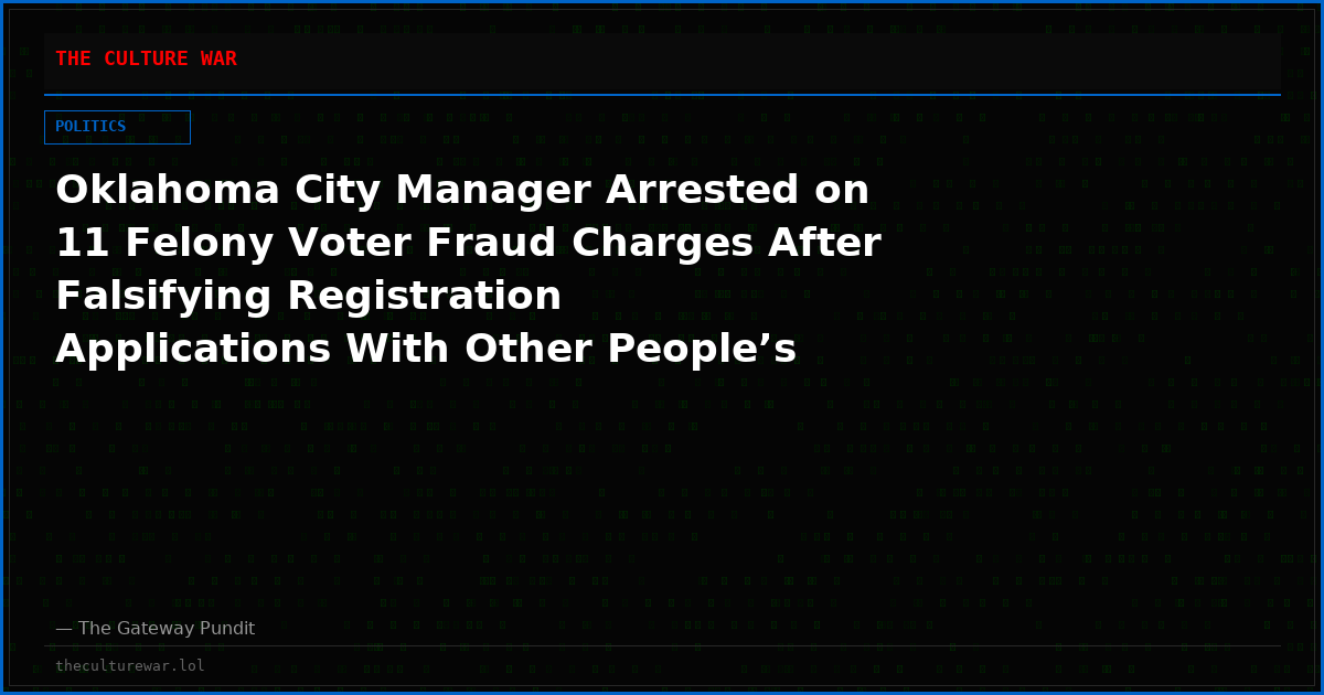 Oklahoma City Manager Arrested on 11 Felony Voter Fraud Charges After Falsifying Registration Applications With Other People’s Names