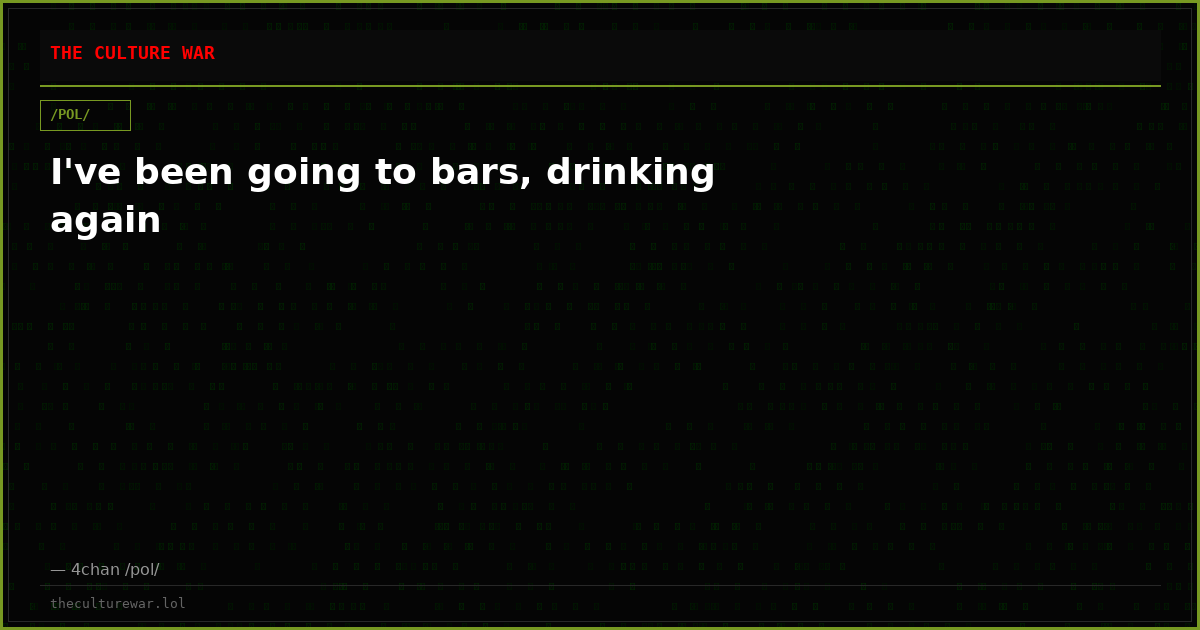 I've been going to bars, drinking again