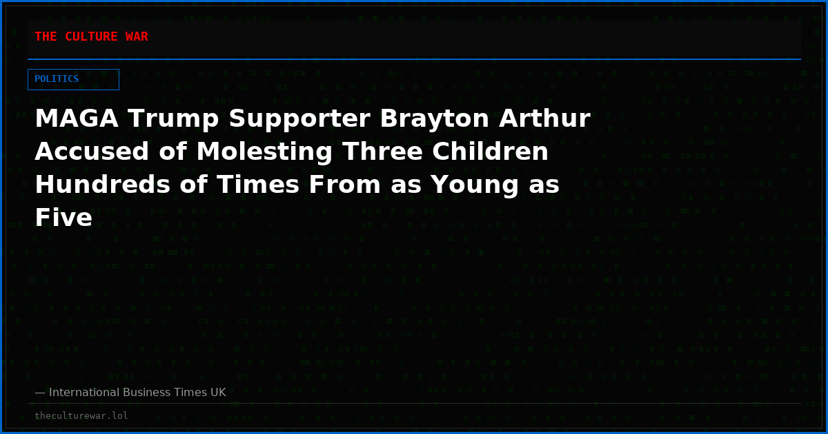 MAGA Trump Supporter Brayton Arthur Accused of Molesting Three Children Hundreds of Times From as Young as Five