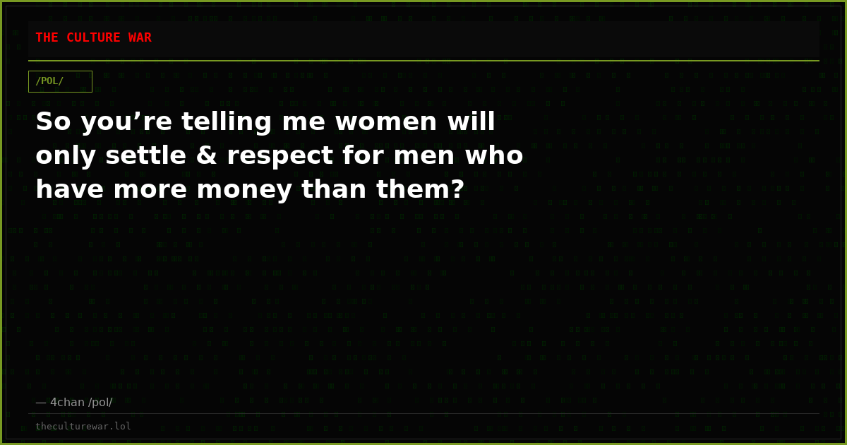 So you’re telling me women will only settle & respect for men who have more money than them?
