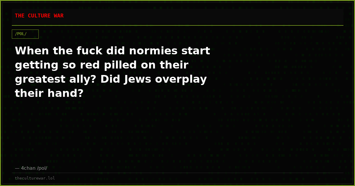 When the fuck did normies start getting so red pilled on their greatest ally? Did Jews overplay their hand?