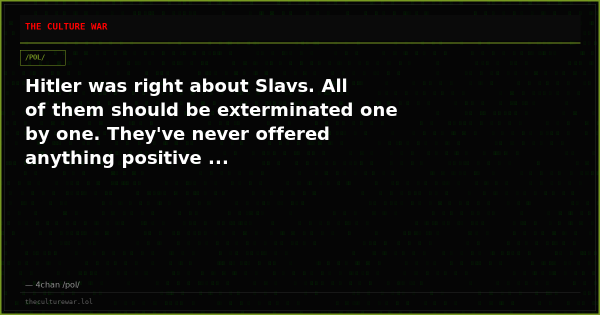 Hitler was right about Slavs. All of them should be exterminated one by one. They've never offered anything positive ...