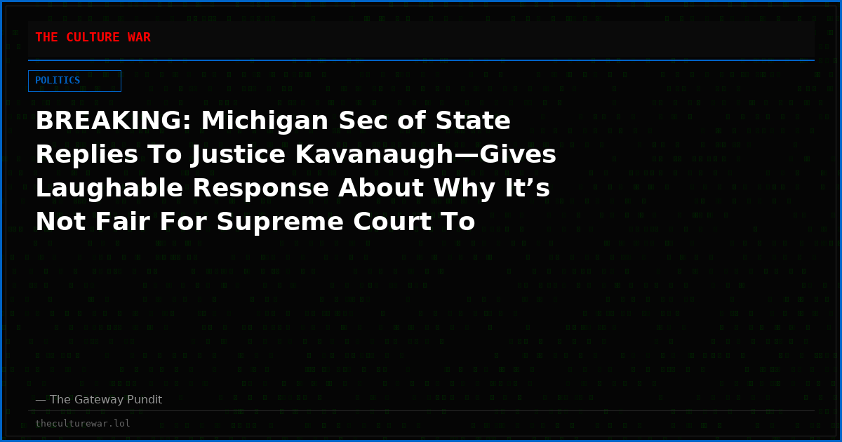 BREAKING: Michigan Sec of State Replies To Justice Kavanaugh—Gives Laughable Response About Why It’s Not Fair For Supreme Court To Review Citizens Only Vote Petition Case