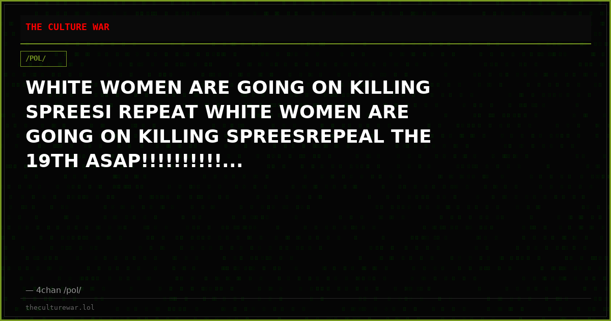 WHITE WOMEN ARE GOING ON KILLING SPREESI REPEAT WHITE WOMEN ARE GOING ON KILLING SPREESREPEAL THE 19TH ASAP!!!!!!!!!!...