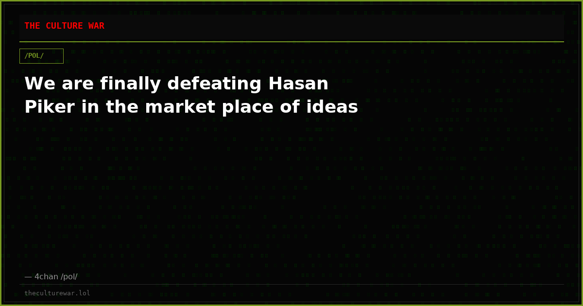 We are finally defeating Hasan Piker in the market place of ideas