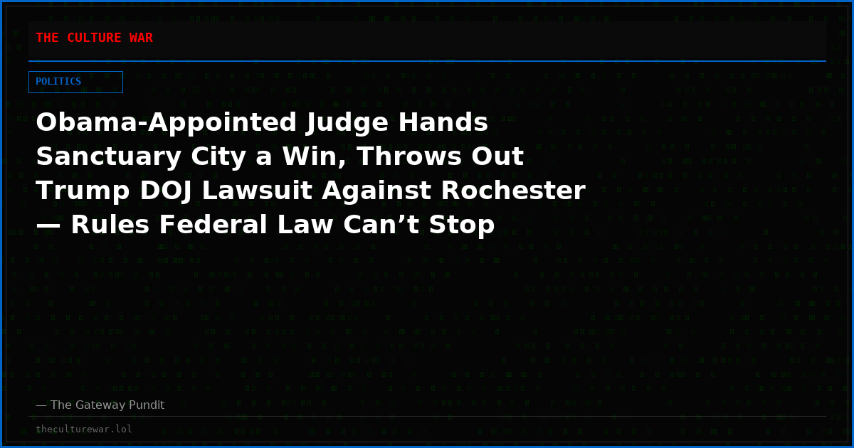 Obama-Appointed Judge Hands Sanctuary City a Win, Throws Out Trump DOJ Lawsuit Against Rochester — Rules Federal Law Can’t Stop Local Officials from Blocking ICE