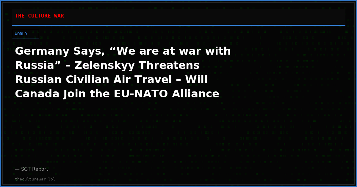 Germany Says, “We are at war with Russia” – Zelenskyy Threatens Russian Civilian Air Travel – Will Canada Join the EU-NATO Alliance and Go to War?
