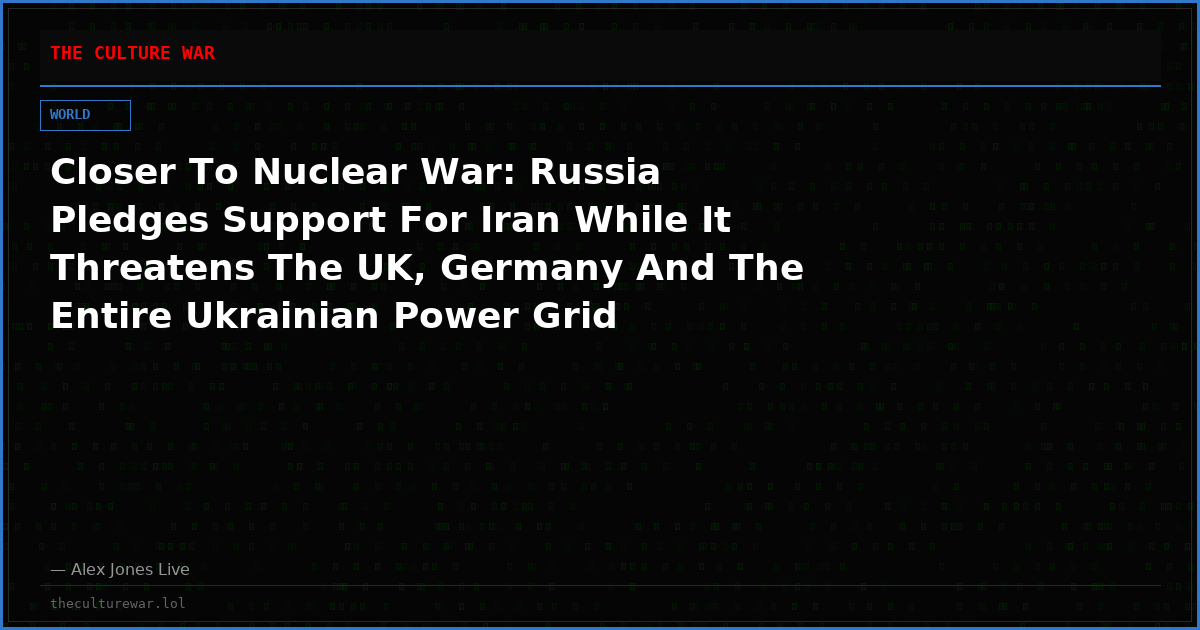 Closer To Nuclear War: Russia Pledges Support For Iran While It Threatens The UK, Germany And The Entire Ukrainian Power Grid