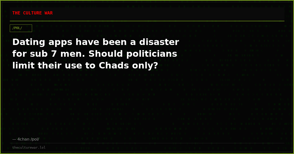 Dating apps have been a disaster for sub 7 men. Should politicians limit their use to Chads only?