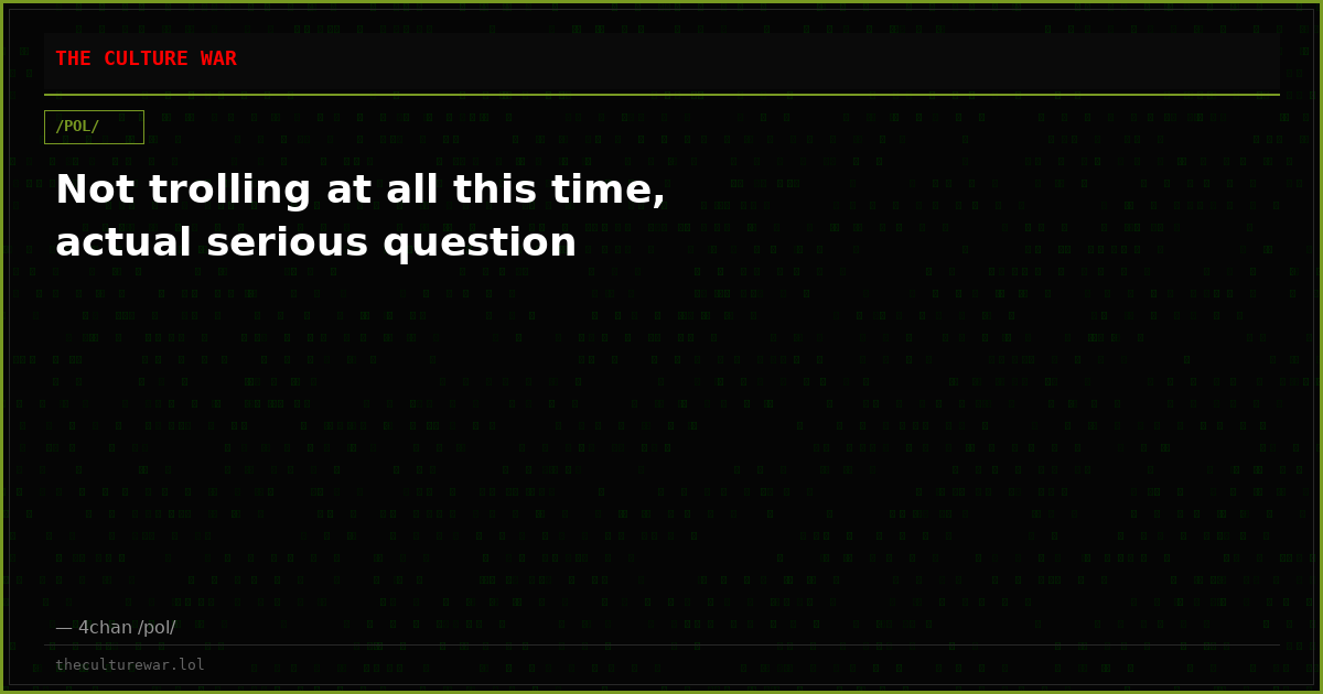 Not trolling at all this time, actual serious question