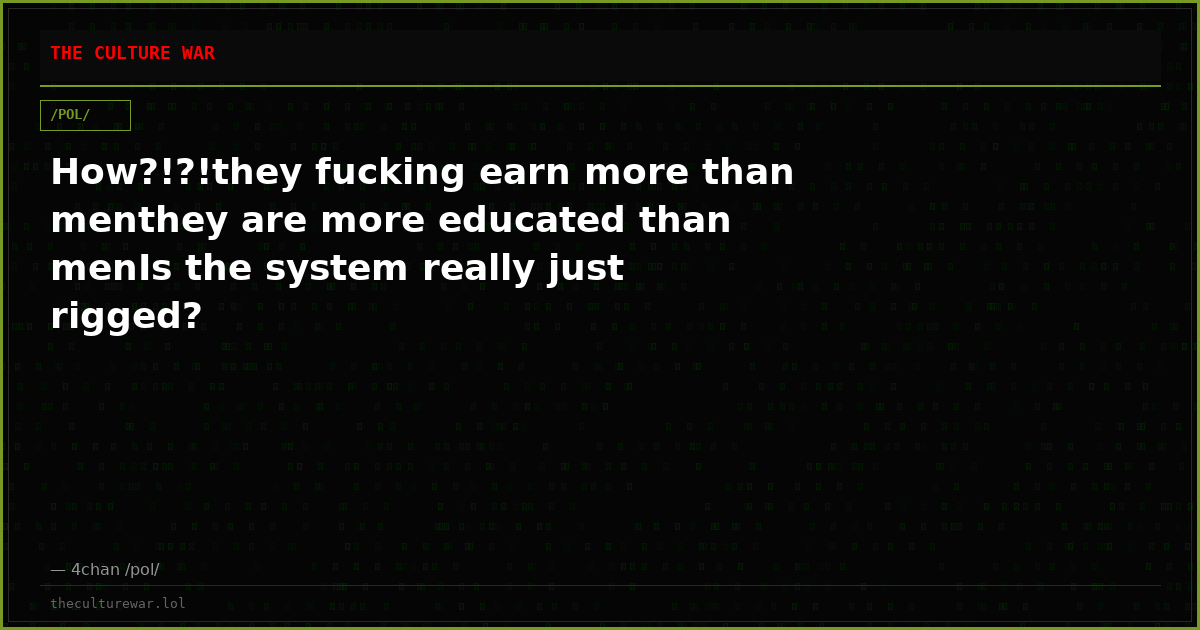 How?!?!they fucking earn more than menthey are more educated than menIs the system really just rigged?