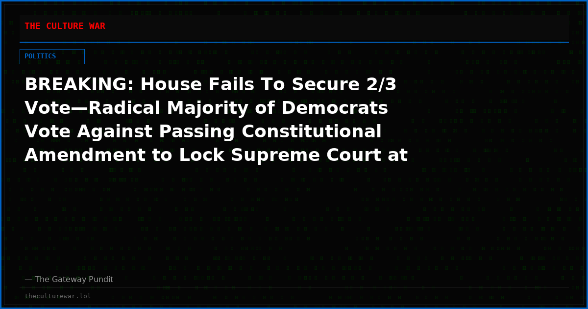 BREAKING: House Fails To Secure 2/3 Vote—Radical Majority of Democrats Vote Against Passing Constitutional Amendment to Lock Supreme Court at Nine Justices