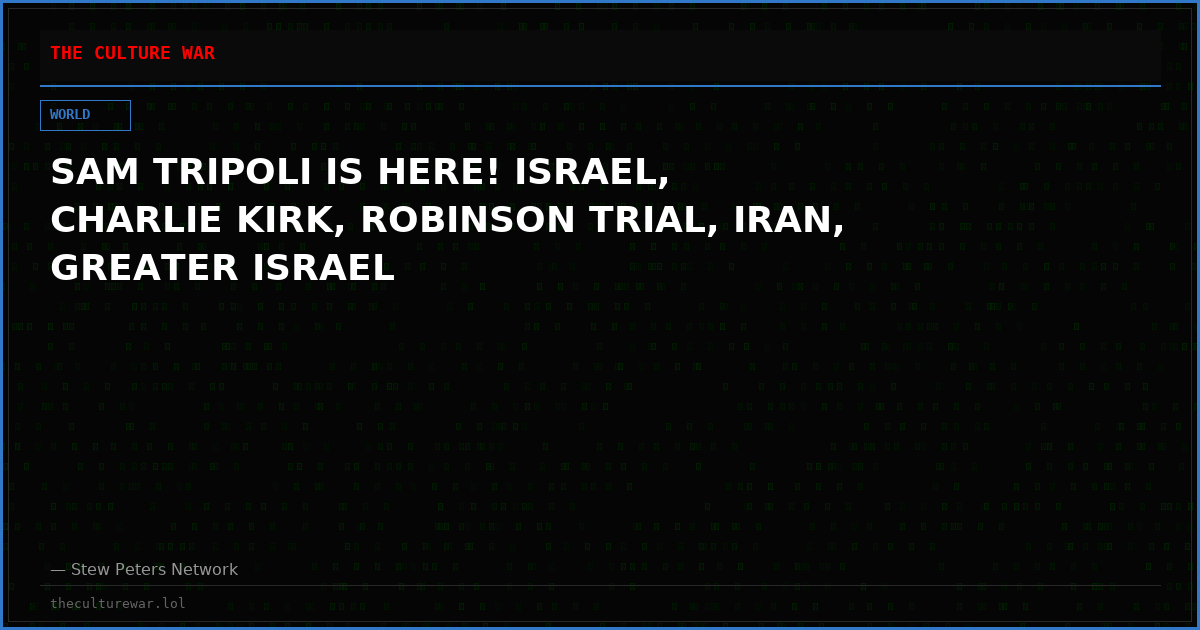 SAM TRIPOLI IS HERE! ISRAEL, CHARLIE KIRK, ROBINSON TRIAL, IRAN, GREATER ISRAEL