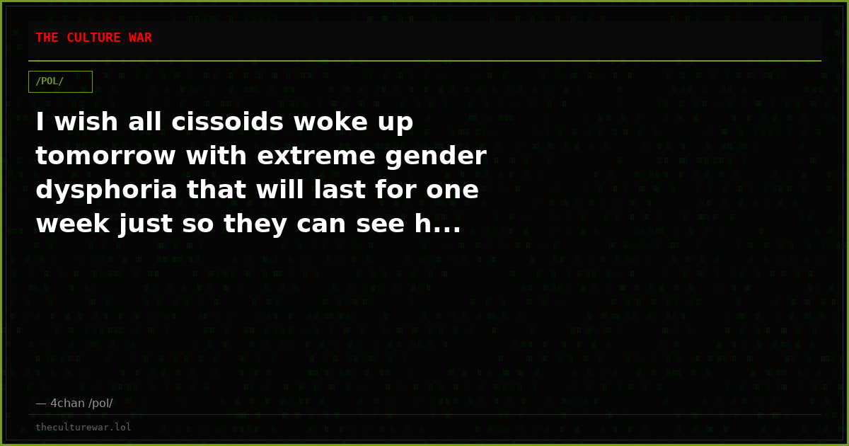 I wish all cissoids woke up tomorrow with extreme gender dysphoria that will last for one week just so they can see h...