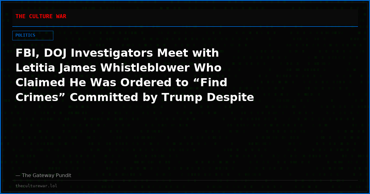 FBI, DOJ Investigators Meet with Letitia James Whistleblower Who Claimed He Was Ordered to “Find Crimes” Committed by Trump Despite Zero Evidence