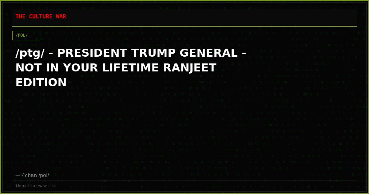 /ptg/ - PRESIDENT TRUMP GENERAL - NOT IN YOUR LIFETIME RANJEET EDITION