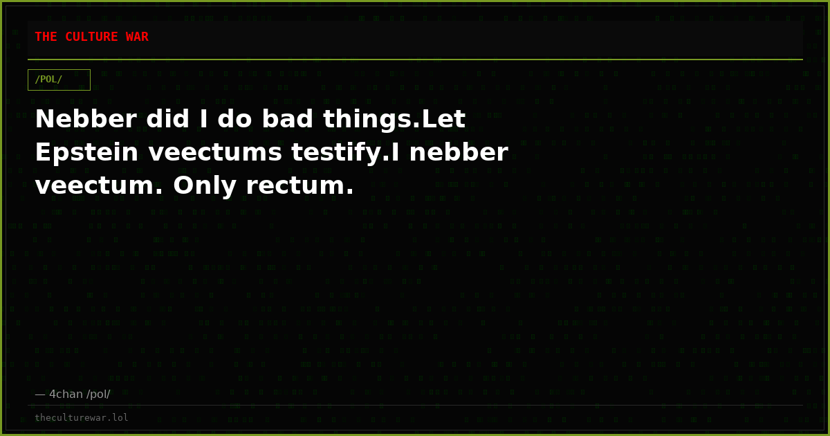 Nebber did I do bad things.Let Epstein veectums testify.I nebber veectum. Only rectum.