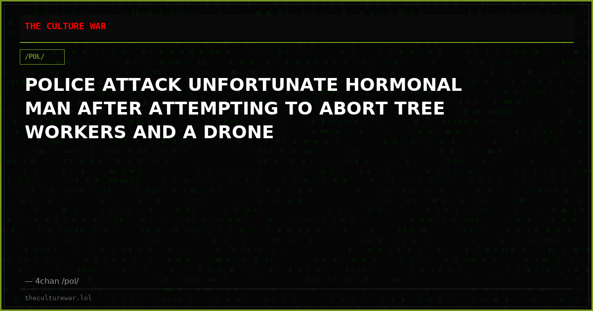 POLICE ATTACK UNFORTUNATE HORMONAL MAN AFTER ATTEMPTING TO ABORT TREE WORKERS AND A DRONE