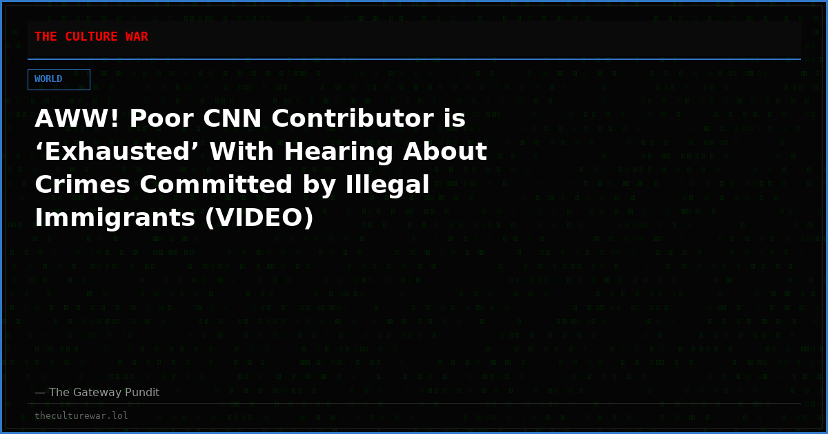 AWW! Poor CNN Contributor is ‘Exhausted’ With Hearing About Crimes Committed by Illegal Immigrants (VIDEO)
