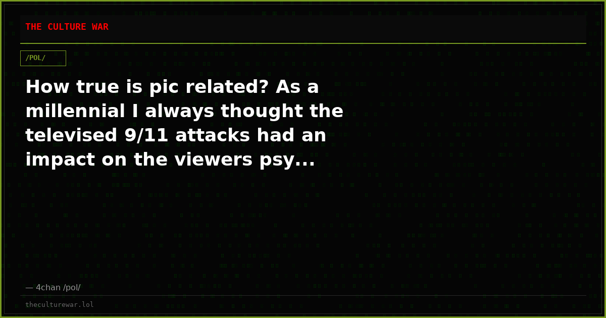How true is pic related? As a millennial I always thought the televised 9/11 attacks had an impact on the viewers psy...